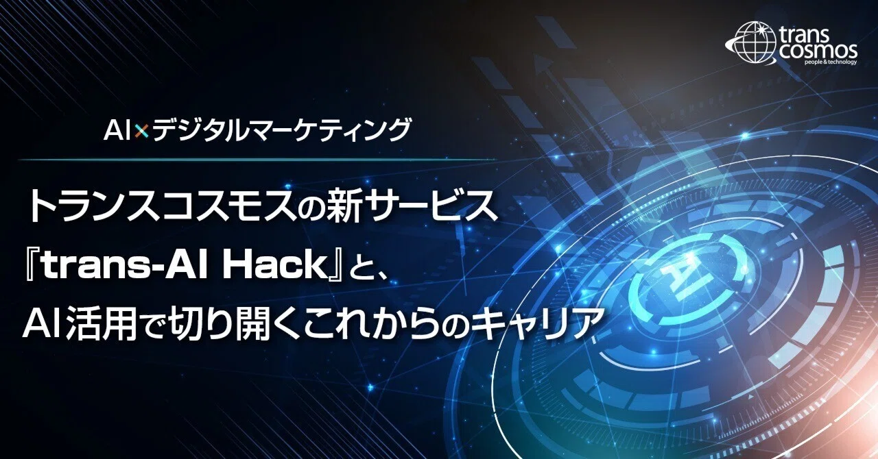Trans Hack Code トランスコスモスの新サービス『trans-AI Hack』と、AI活用で切り開くこれからのキャリア|トランスコスモス株式会社 DP事業本部