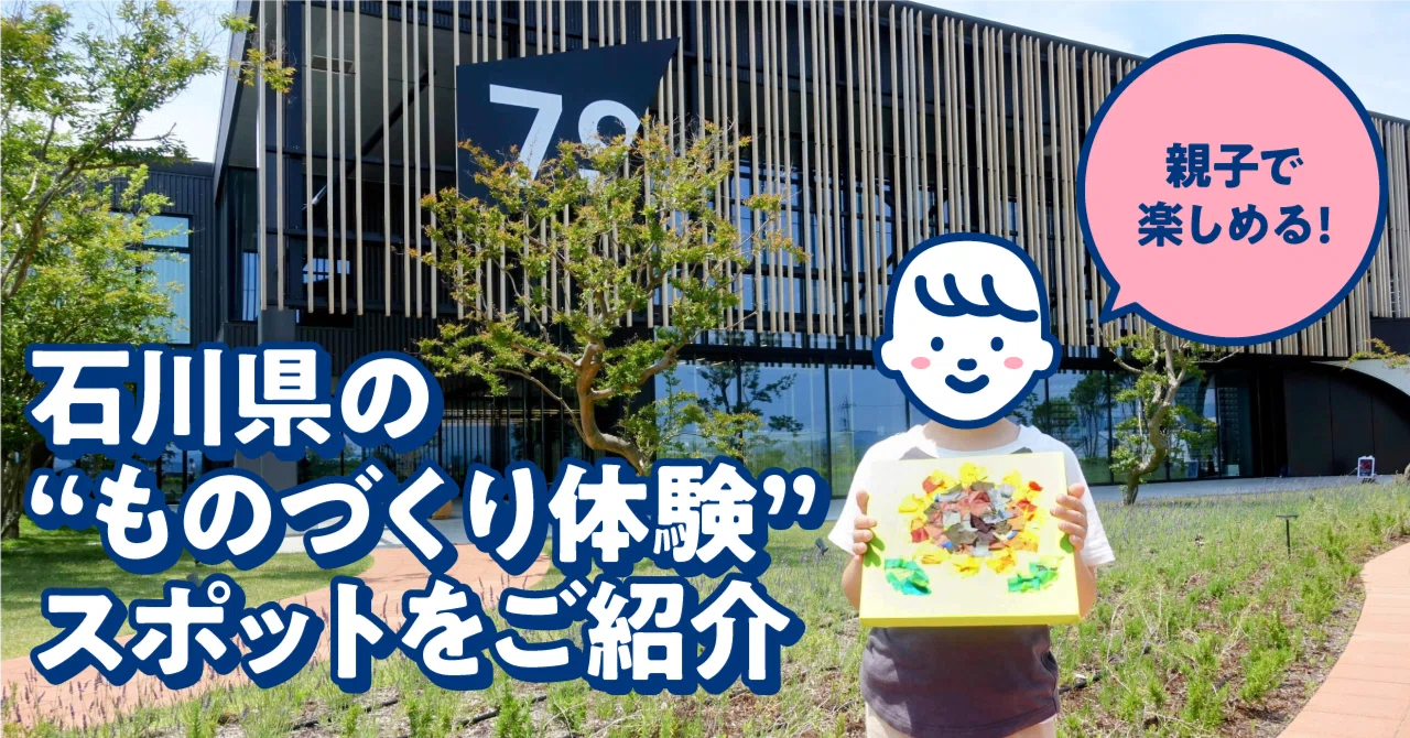 親子で楽しめる！石川県の“ものづくり体験”スポットをご紹介｜もっと