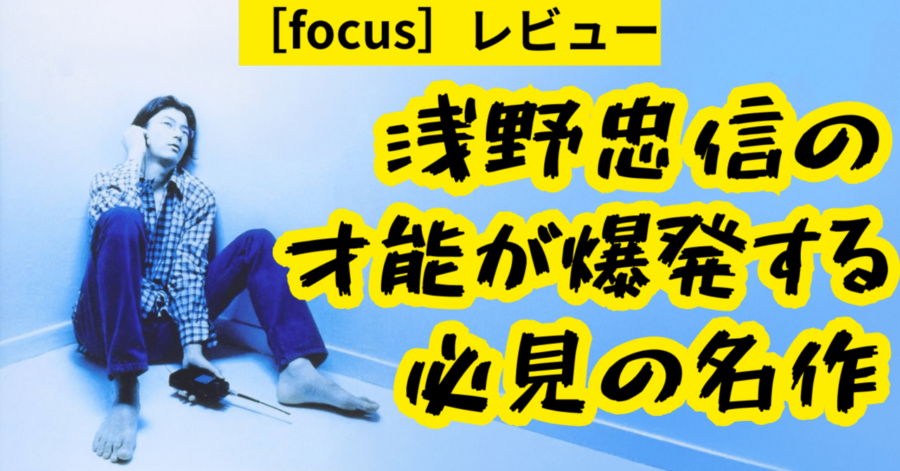 レビュー】［focus］：浅野忠信の才能が爆発する必見の名作｜放送作家