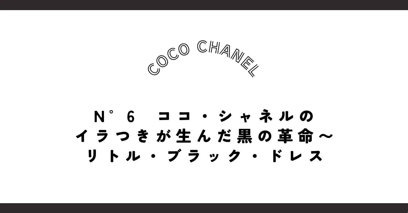 第6話】ココ・シャネルのイラつきが生んだ黒の革命〜リトル・ブラック