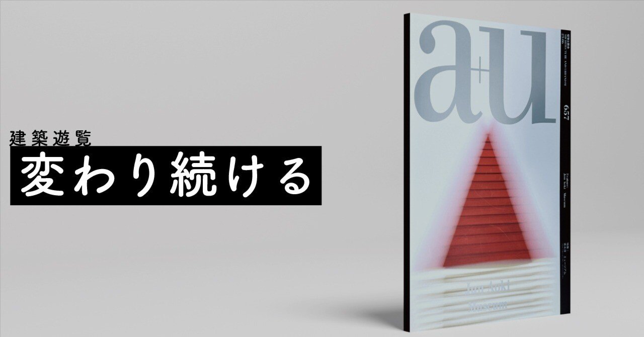 建築遊覧～『a+u』2025年6月号「青木淳 ミュージアム」｜FUKUKOZY