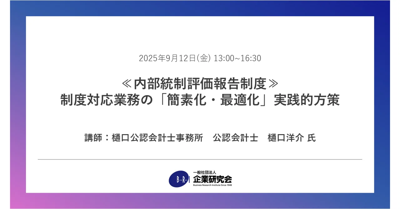【セミナー】≪内部統制評価報告制度≫ 制度対応業務の「簡素化・最適化」実践的方策|企業研究会