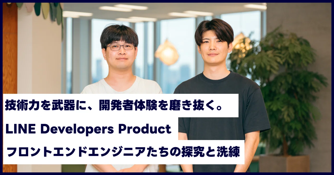技術力を武器に、開発者体験を磨き抜く。LINE Developers Productフロントエンドエンジニアたちの探究と洗練 ｜LINEヤフー採用