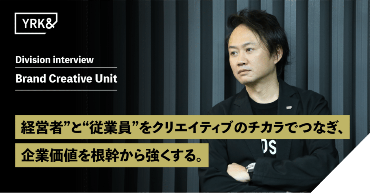 “経営者”と“従業員”をクリエイティブのチカラでつなぎ、企業価値を根幹から強くする。【Brand Creative Unit】