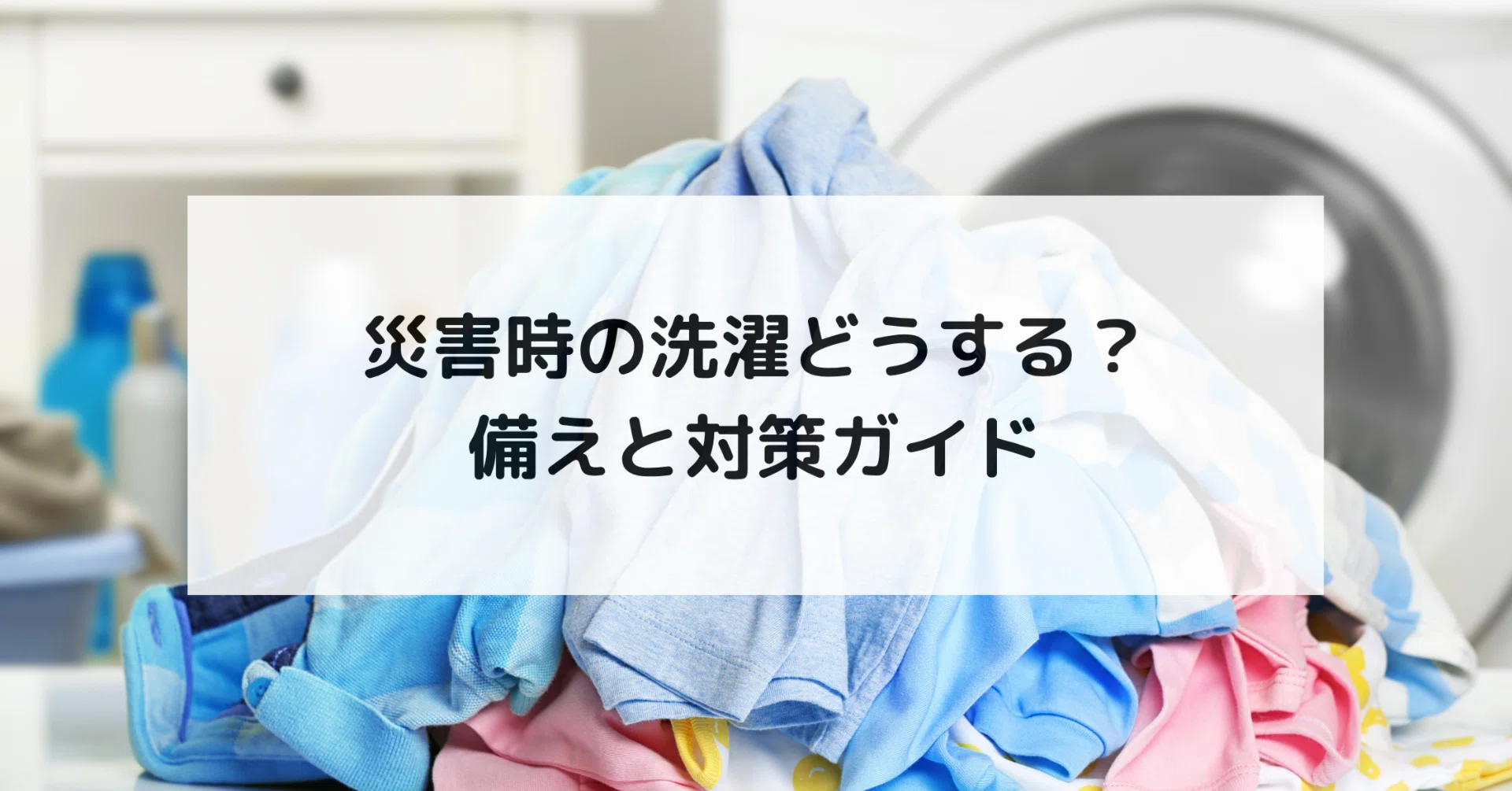 災害時の洗濯どうする？備えと対策ガイド｜EthicalJapan株式会社
