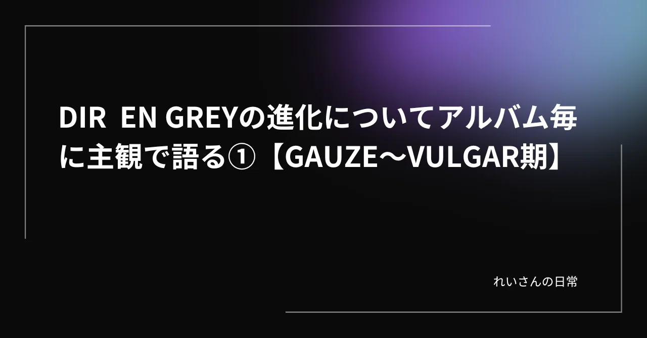 DIR EN GREYの進化についてアルバム毎に主観で語る①【GAUZE～VULGAR期 