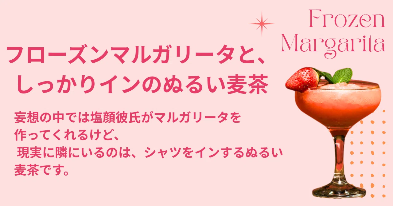 Frozen Margaritas and a Tucked-in Shirt with Lukewarm Barley Tea｜ほしなお