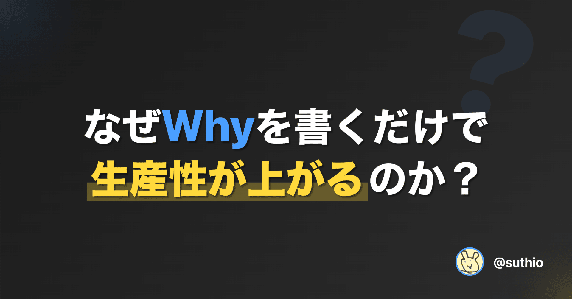 なぜWhyを書くだけで生産性が上がるのか？