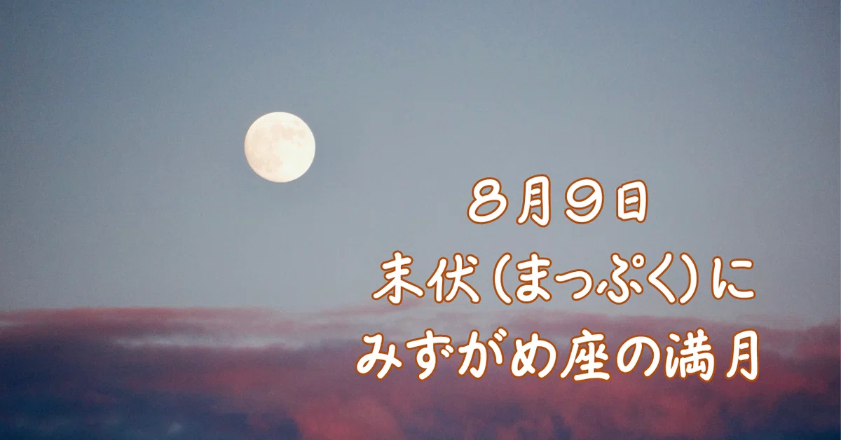 8月9日 末伏(まっぷく)とみずがめ座の満月｜こよみん