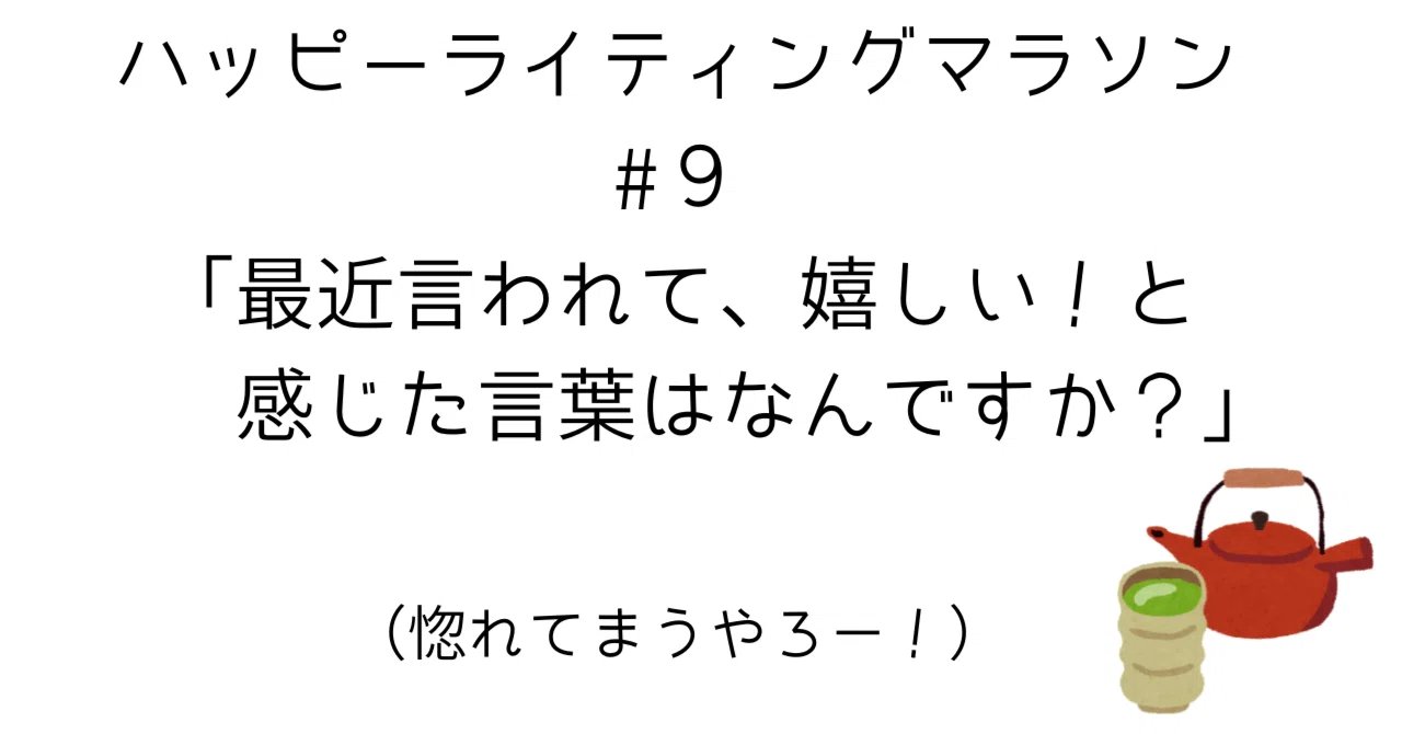 ハッピーライティングマラソン#9「最近言われて、嬉しい！と感じた 