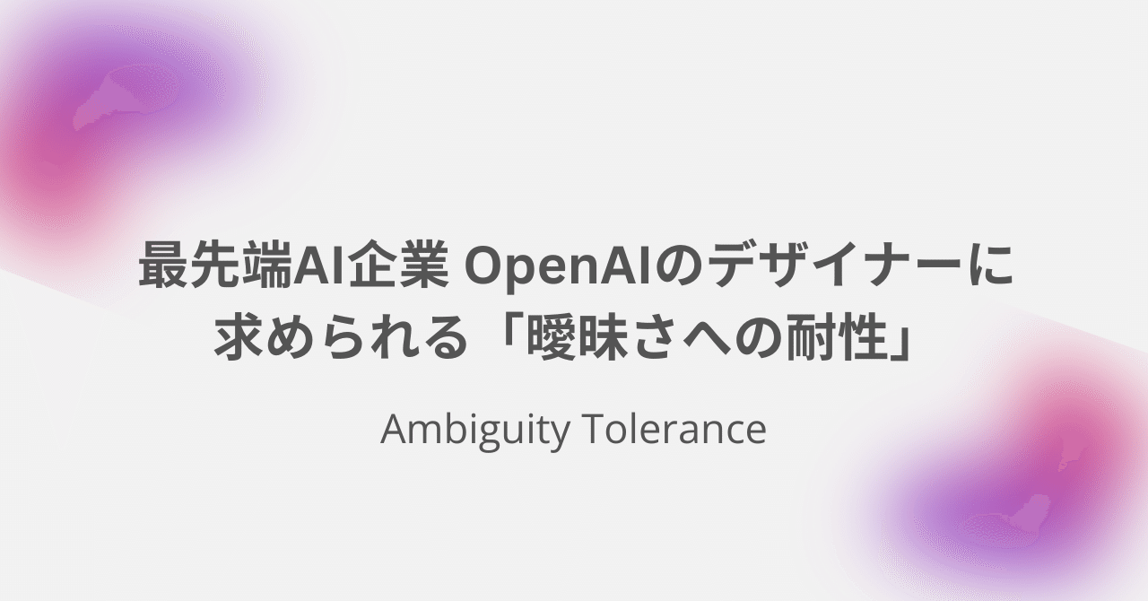 世界最先端AI企業 OpenAIのデザイナーに求められる「曖昧さへの耐性」