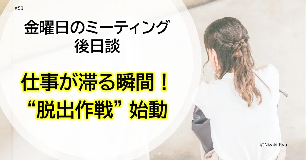 金曜日のミーティング「後日談」／仕事が滞る瞬間！ 脱出作戦始動／