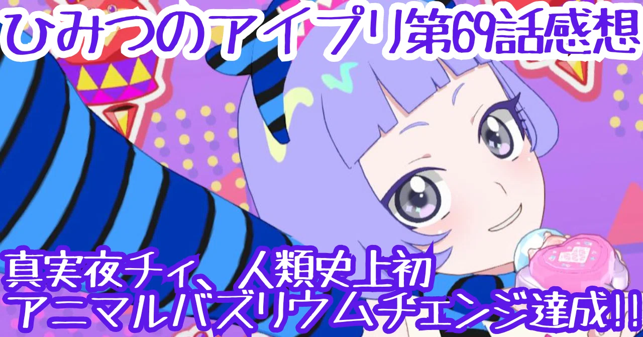 ひみつのアイプリ 第69話感想 話が…話が多い…！真実夜チィ、人類史上初