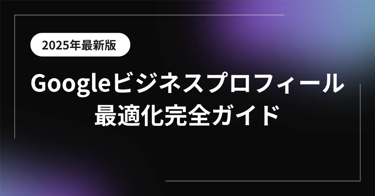 2025年最新版】Googleビジネスプロフィール最適化完全ガイド※10000文字