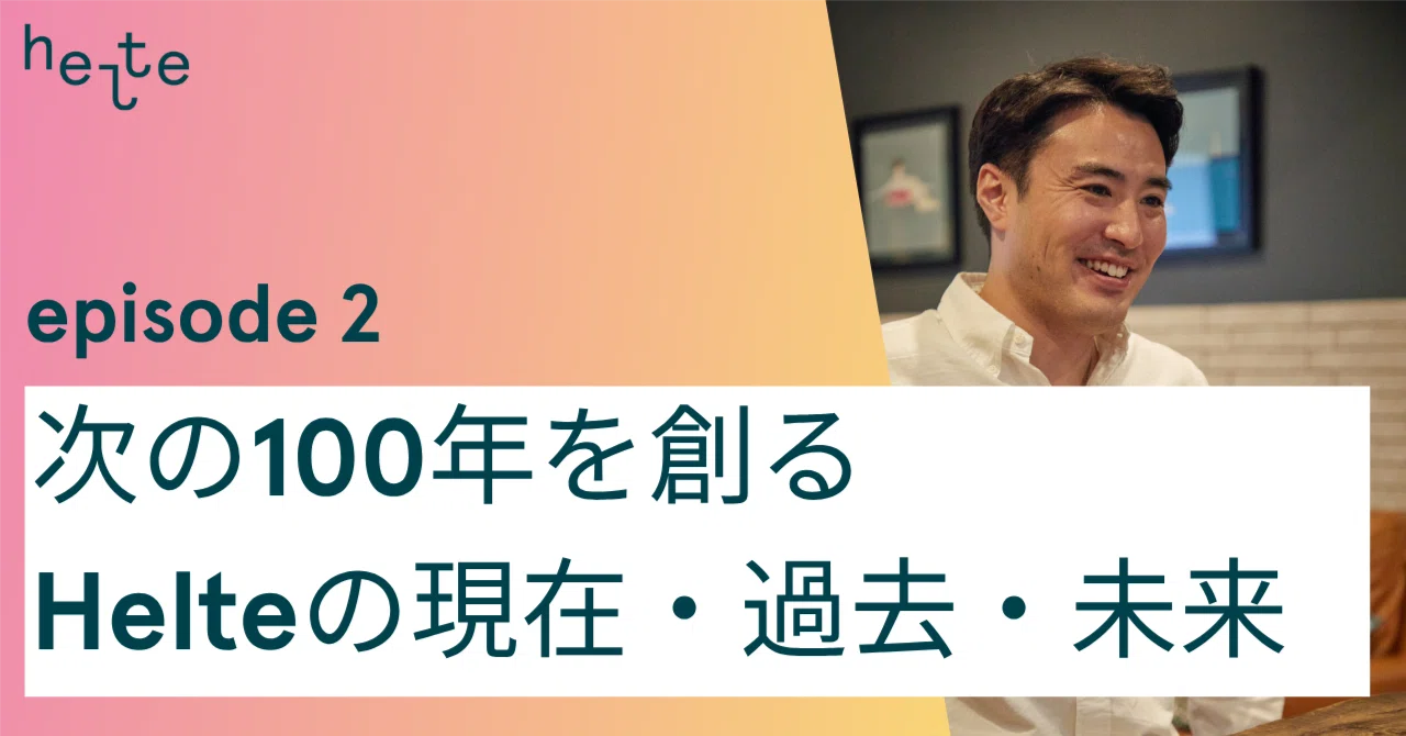 次の100年を創るHelteの現在・過去・未来｜後半 ｜Helte