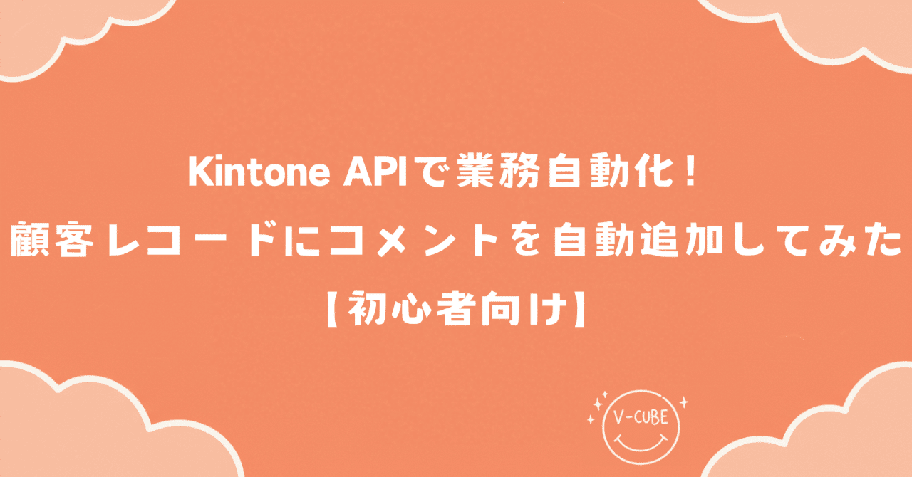 Kintone APIで業務自動化！顧客レコードにコメントを自動追加してみた