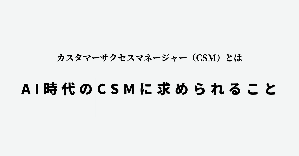 Cover Image for なぜ今、カスタマーサクセスマネージャーが“最前線の仕事”なのか