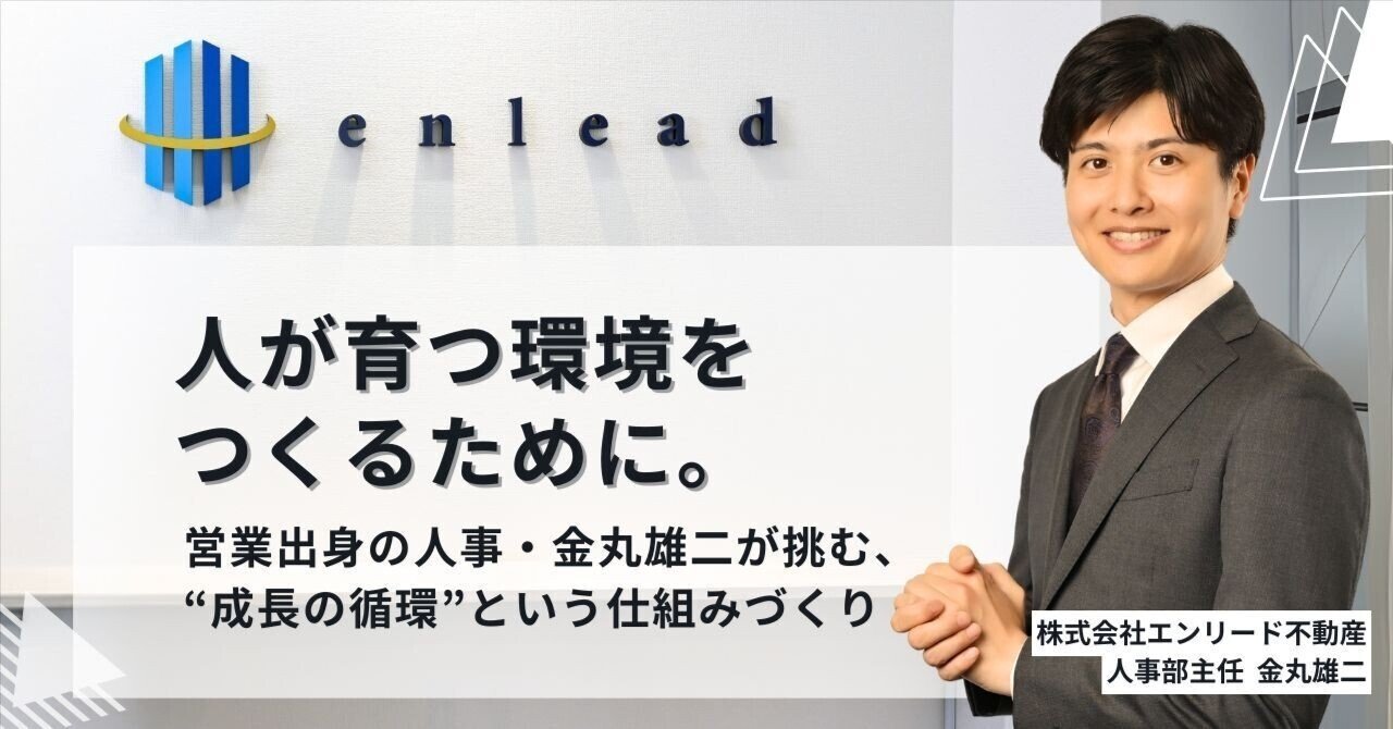 人が育つ環境をつくるために。営業出身の人事・金丸雄二が挑む、“成長の循環”という仕組みづくり｜株式会社エンリード不動産