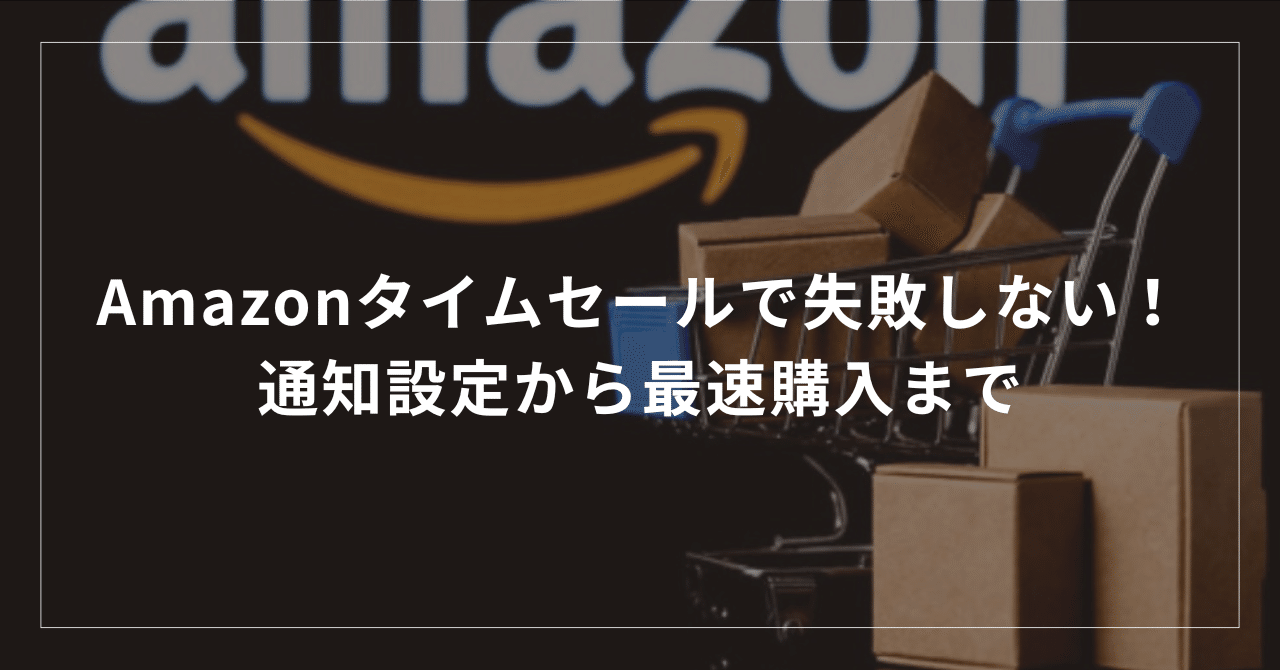Amazonタイムセールで失敗しない！通知設定から最速購入まで