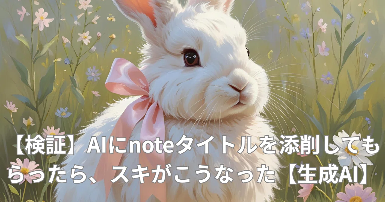 検証】AIにnoteタイトルを添削してもらったら、スキがこうなった【生成