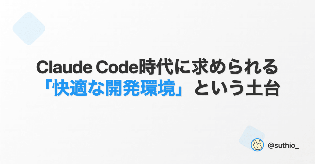 Claude Code時代に求められる「快適な開発環境」という土台|すてぃお