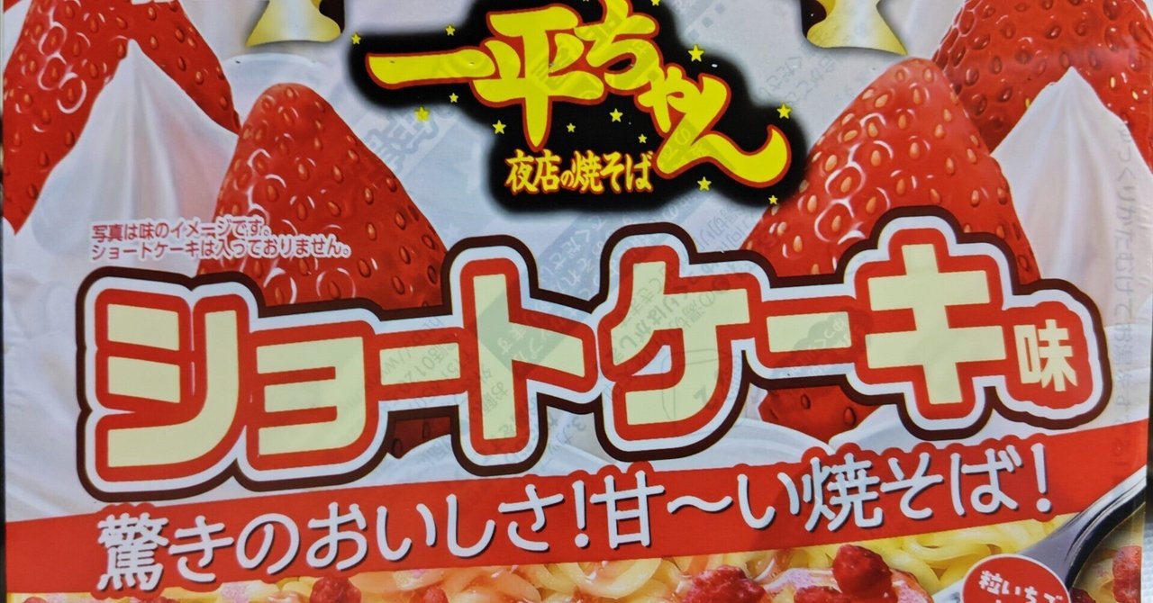 明星 一平ちゃん夜店の焼そば ショートケーキ味 明星 一平ちゃん夜店の焼そば ショートケーキ味」が9年ぶりに