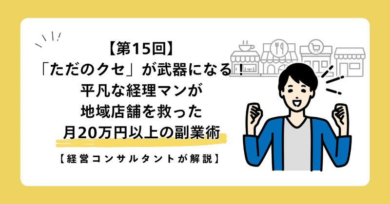 【第15回】「ただのクセ」が武器になる！平凡な経理マンが地域店舗を救った月20万円以上の副業術【経営コンサルタントが解説】
