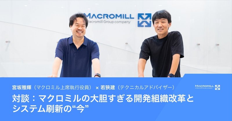 マクロミルの大胆すぎる開発組織改革とシステム刷新の“今”──宮坂雅輝×若狹建【対談】