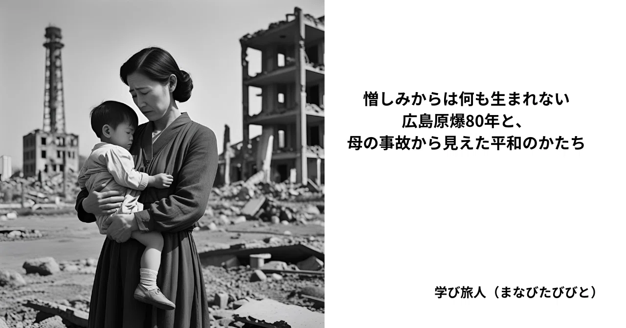 憎しみからは何も生まれないー広島原爆80年－と、母の事故から見えた
