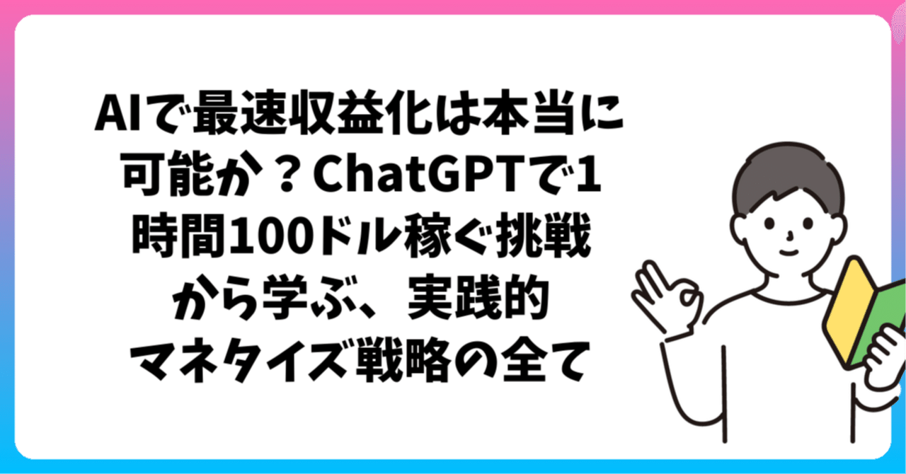 AIで最速収益化は本当に可能か？ChatGPTで1時間100ドル稼ぐ挑戦から学ぶ、実践的マネタイズ戦略の全て｜いか🦑 | AIと副業の探求家✍️