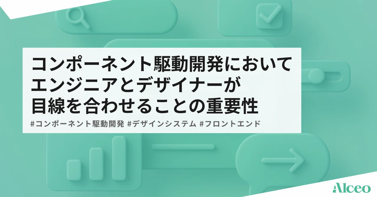コンポーネント駆動開発においてエンジニアとデザイナーが目線を合わせることの重要性｜Alceo | シンプレクス株式会社