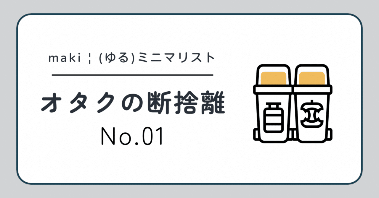 オタクの断捨離記録#01｜定期メンテナンスをしたよ｜maki｜オタク(ゆる