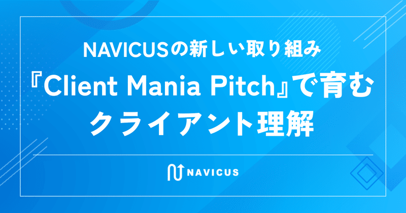 NAVICUSの新しい取り組み　『Client Mania Pitch』で育むクライアント理解