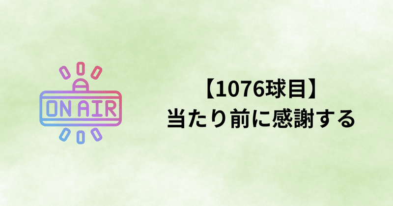 【1076球目】当たり前に感謝する