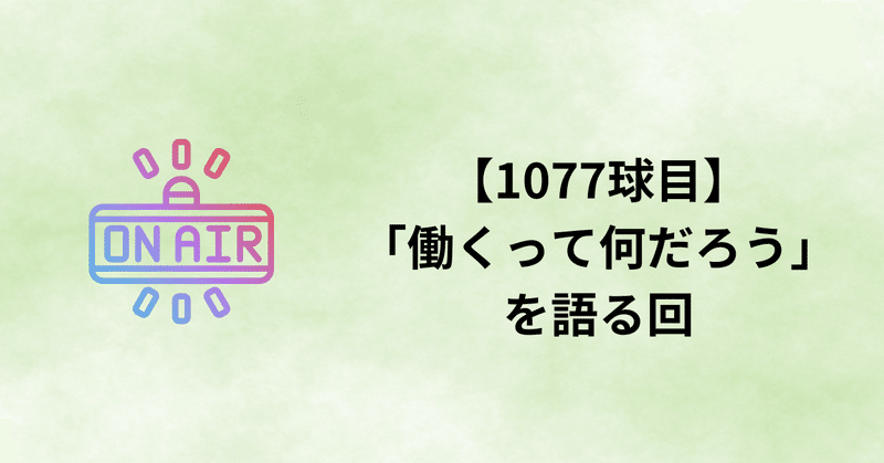 【1077球目】「働くって何だろう」を語る回