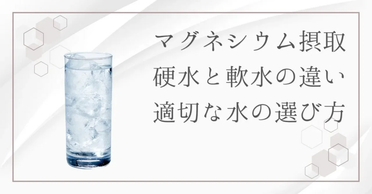 最新｜マグネシウムが摂れる水は硬水？軟水？2つの違いと選び方を解説