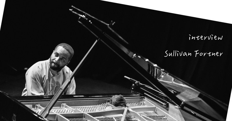 interview Sullivan Fortner:伝統と即興のあいだにある自由、"追加する音楽"としてのジャズ(13,500字)