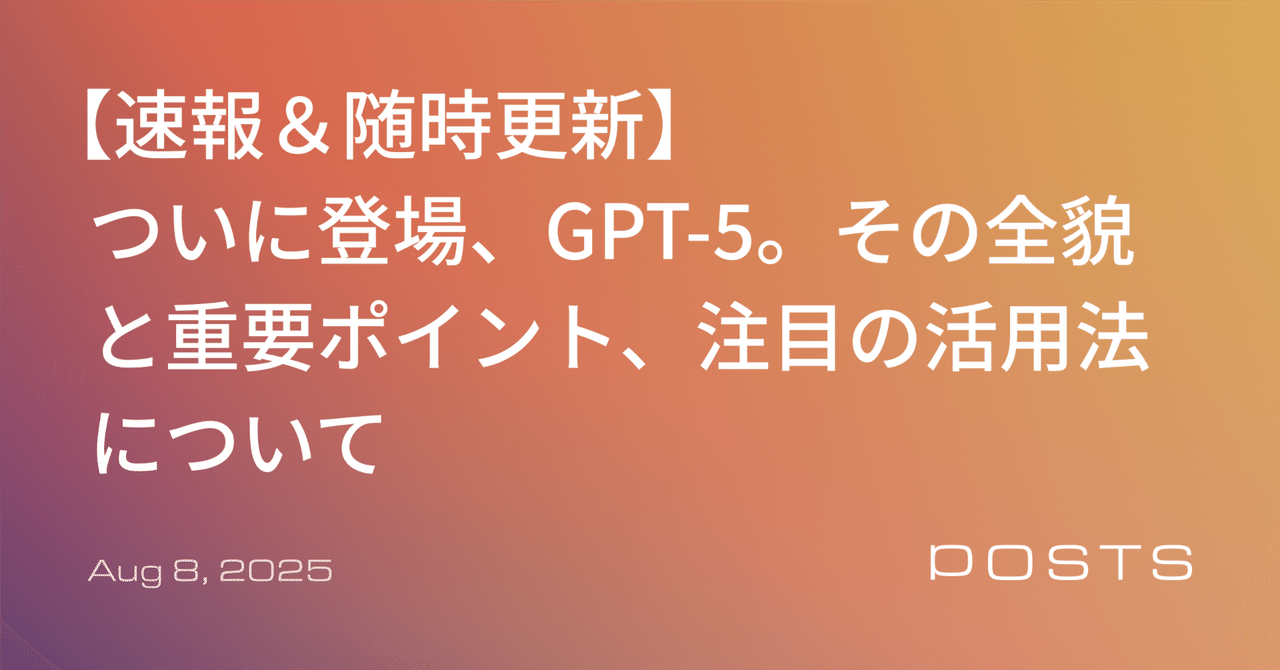 【速報&随時更新】 ついに登場、GPT-5。その全貌と重要ポイント、注目の活用法について