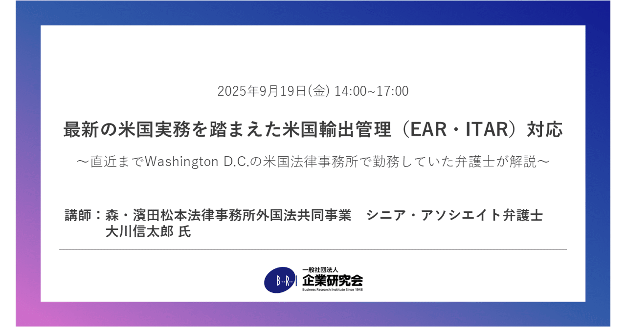 セミナー】最新の米国実務を踏まえた米国輸出管理（EAR・ITAR）対応 ～直近までWashington  D.C.の米国法律事務所で勤務していた弁護士が解説～｜企業研究会
