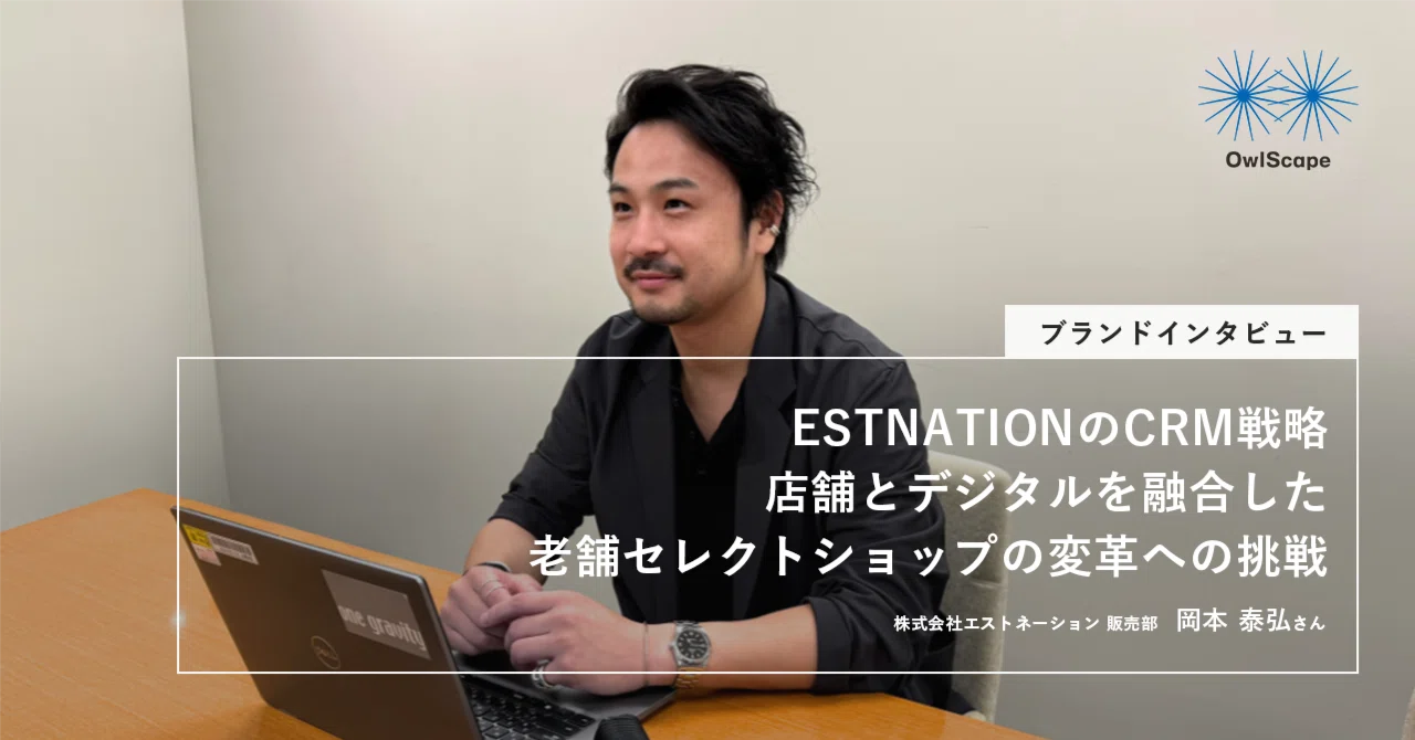 ブランドインタビュー ESTNATIONのCRM戦略 - 店舗とデジタルを融合した老舗セレクトショップの変革への挑戦 株式会社サザビーリーグアウルスケープ SAZABY LEAGUE OwlScape Inc