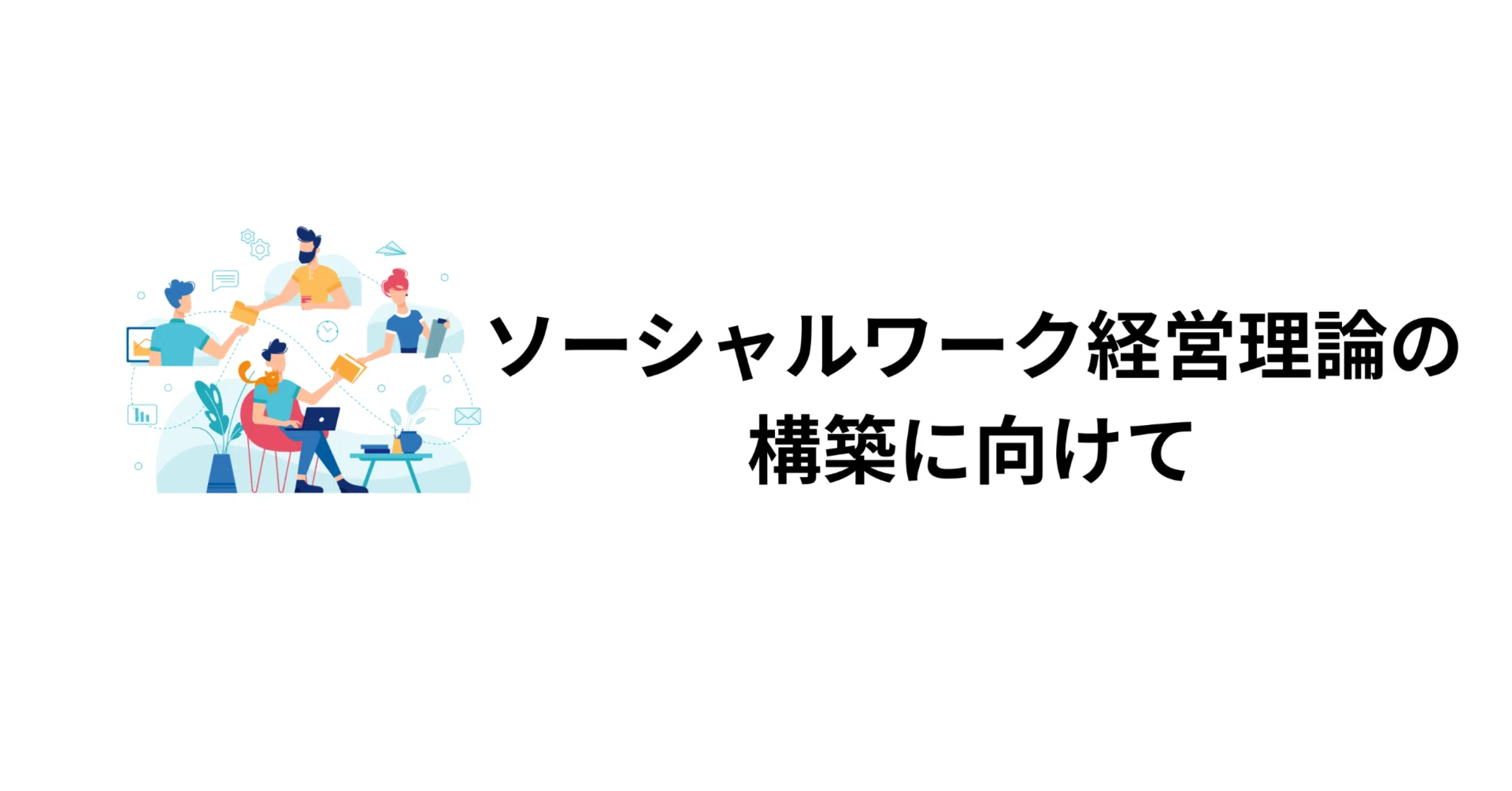 ソーシャルワーク経営理論の構築に向けて｜藤田英明（Hideaki FUjita）