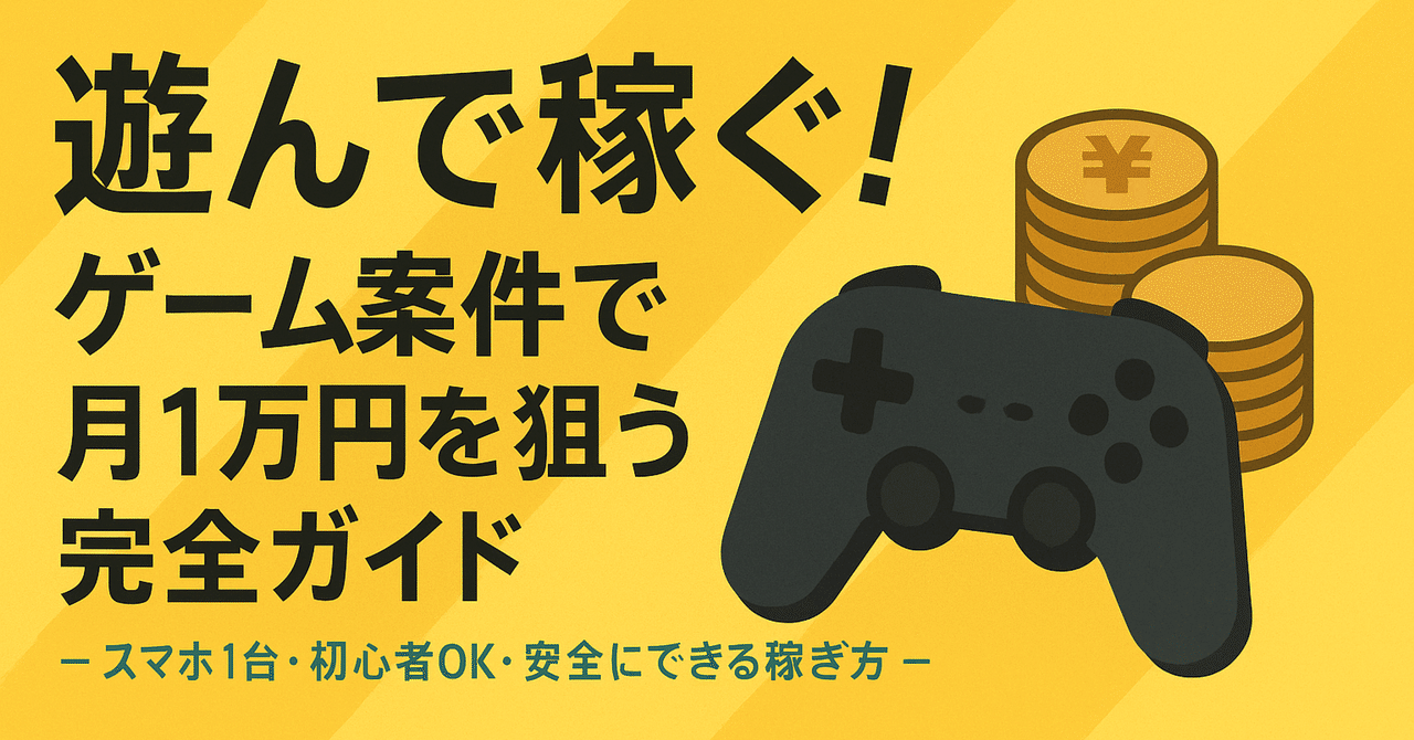 遊んで稼ぐ！ゲーム案件で月1万円を狙う完全ガイド― スマホ1台・初心者OK・安全にできる稼ぎ方 ―｜だいちゃんのnote