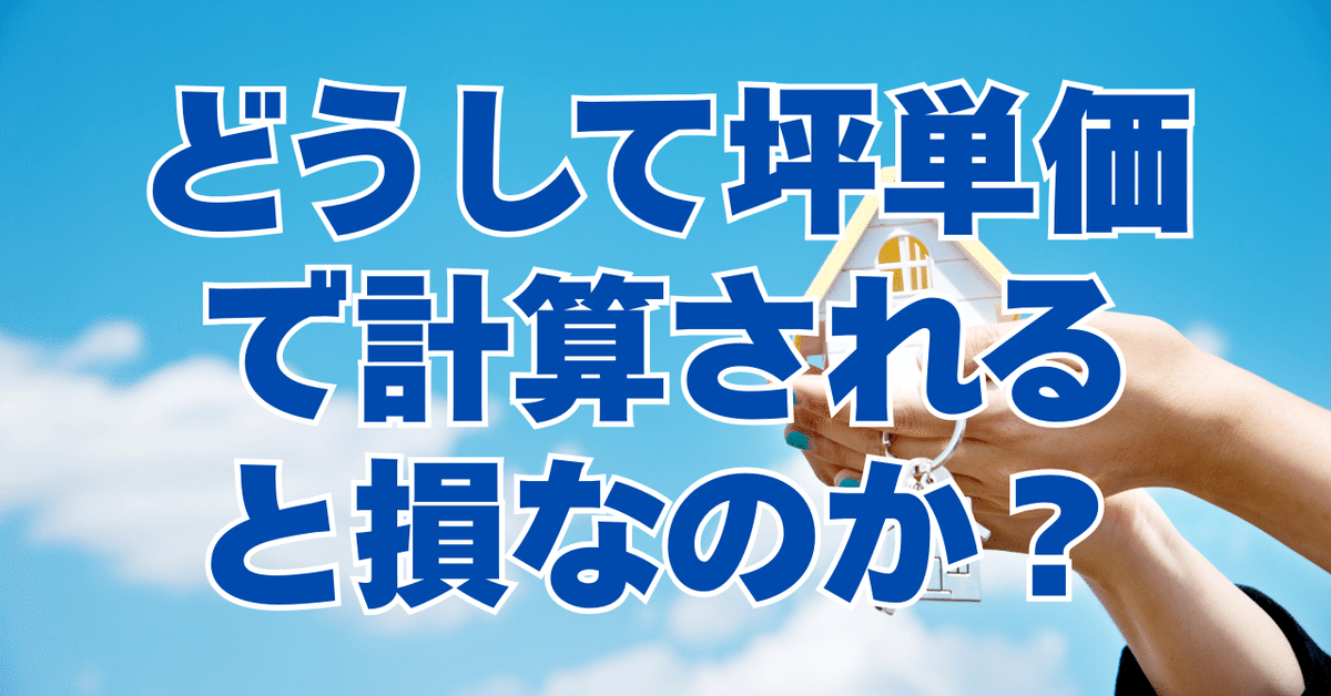 どうして坪単価で計算されると損なのか？｜住まい創造研究所