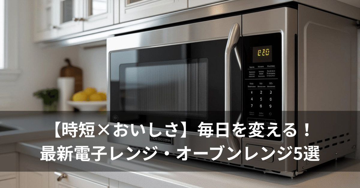 時短×おいしさ】毎日を変える！最新電子レンジ・オーブンレンジ5
