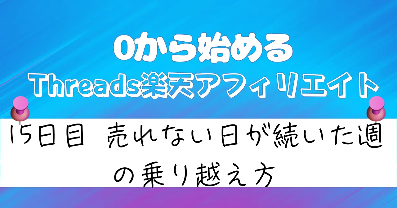 0から始めるThreads楽天アフィリエイト15日目｜売れない日が続いた週の