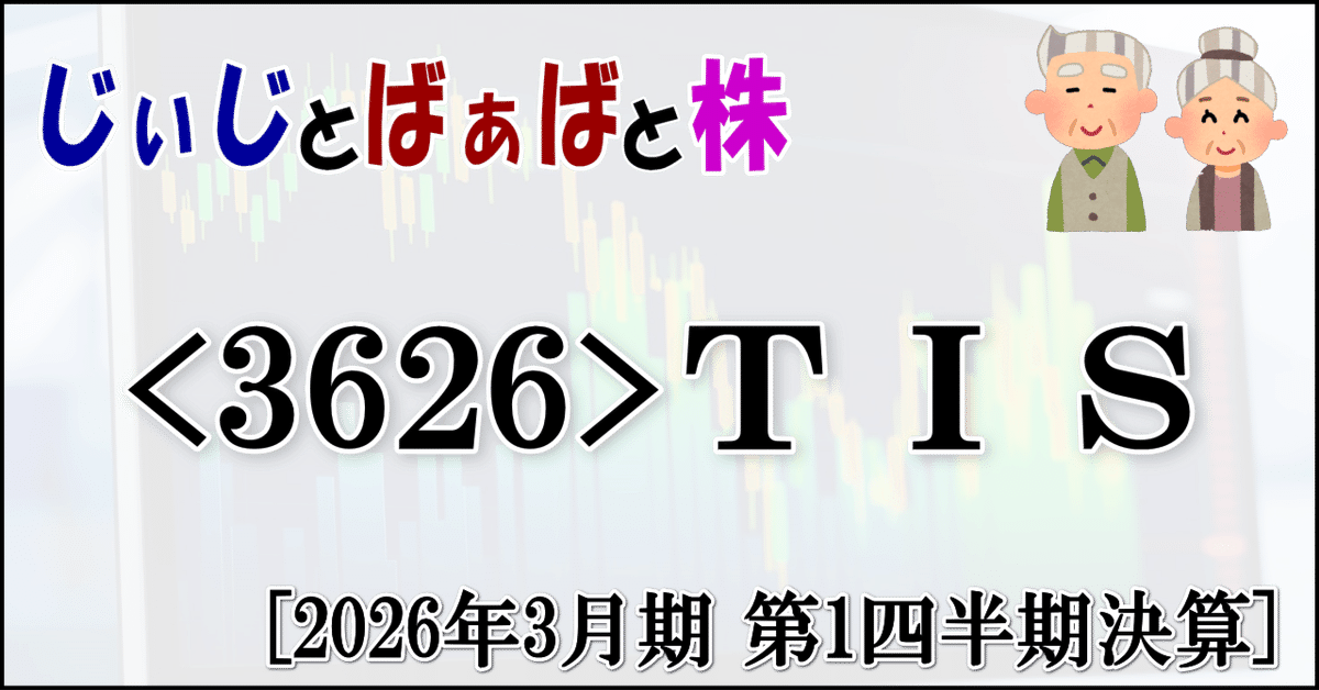 3626＞TIS[2026年3月期 第1四半期決算]｜じぃじとばぁばと株