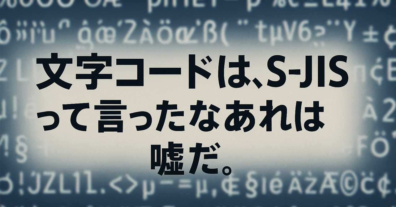 文字コードは、S-JISって言ったな、あれは嘘だ。｜ほくそん