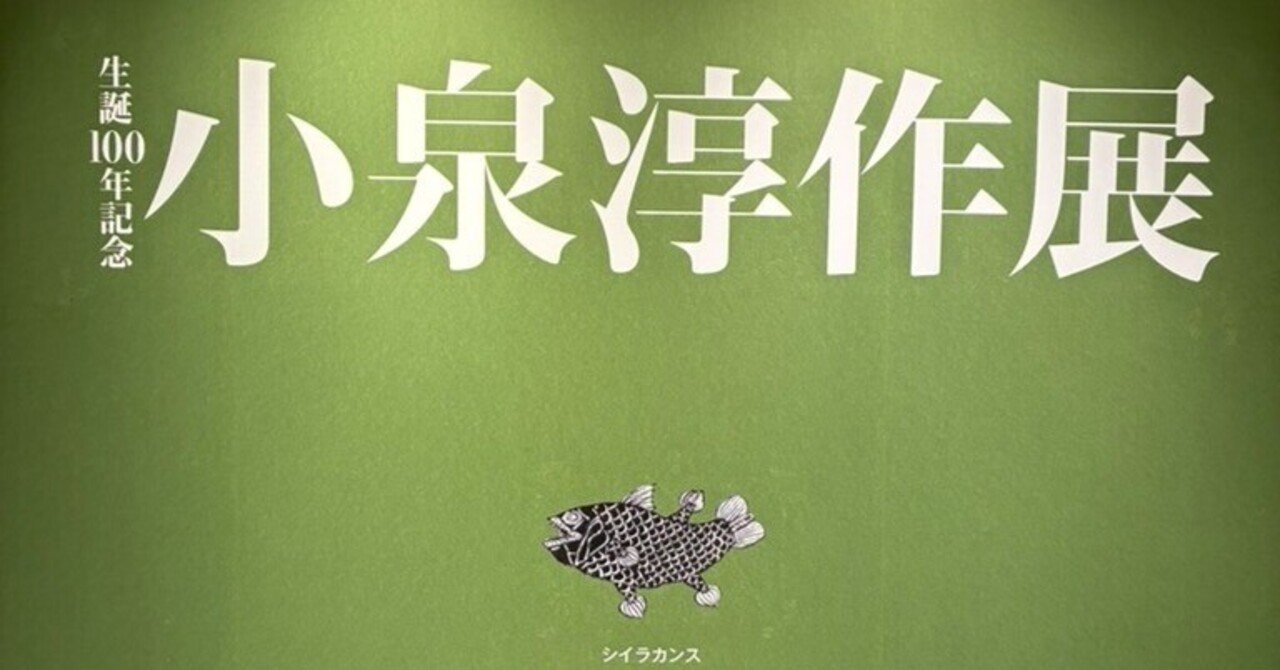 848】小泉淳作展で感じた“まだまだこれから”という励まし。｜い