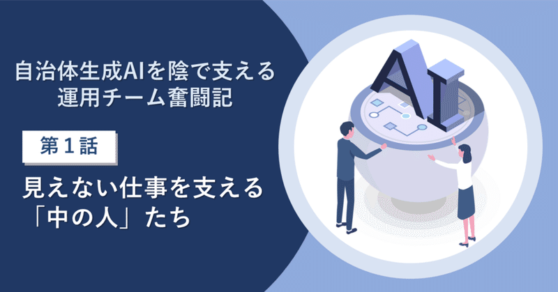 自治体生成AIを陰で支える運用チーム奮闘記—第一話：見えない仕事を支える「中の人」たち eyecatch