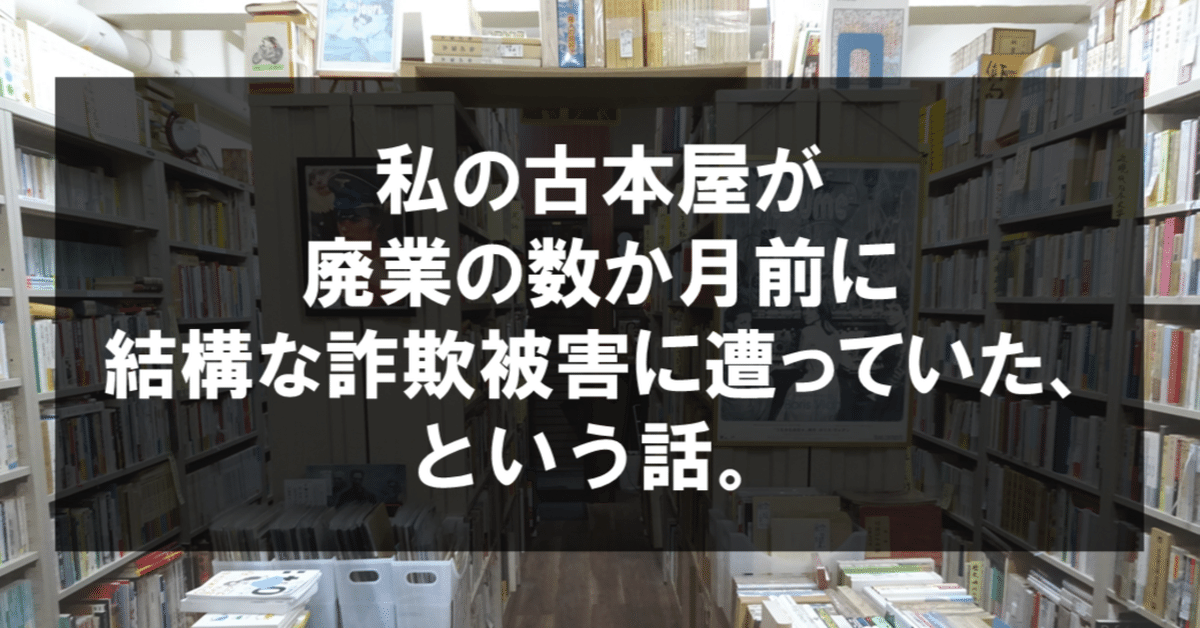私の古本屋が廃業の数か月前にけっこうな詐欺被害に遭っていた
